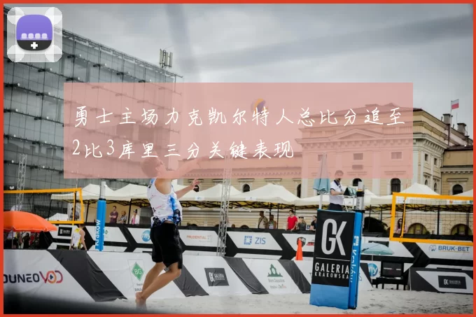 勇士主场力克凯尔特人总比分追至2比3库里三分关键表现