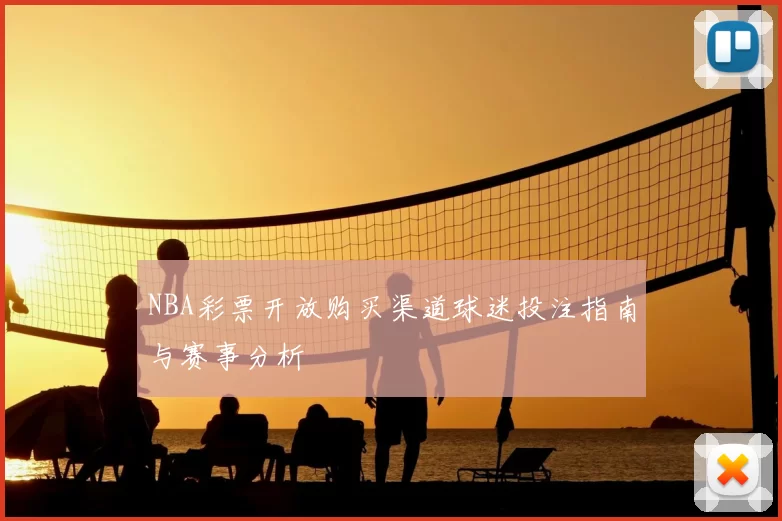 NBA彩票开放购买渠道球迷投注指南与赛事分析