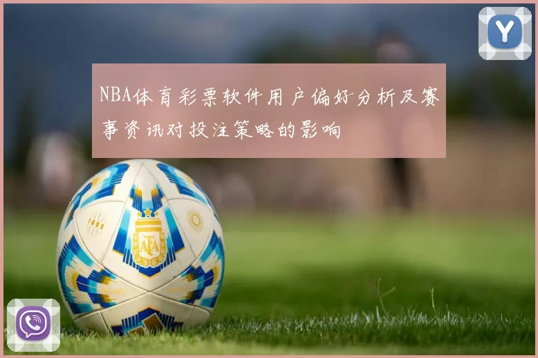 NBA体育彩票软件用户偏好分析及赛事资讯对投注策略的影响