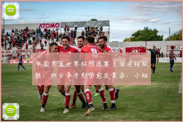 中国男篮世界杯预选赛主场逆转取胜,积分争夺形势愈发复杂,小组排名悬念