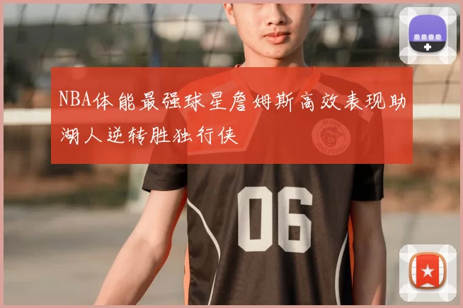 NBA体能最强球星詹姆斯高效表现助湖人逆转胜独行侠