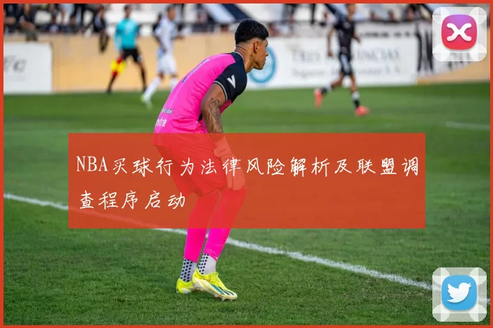 NBA买球行为法律风险解析及联盟调查程序启动