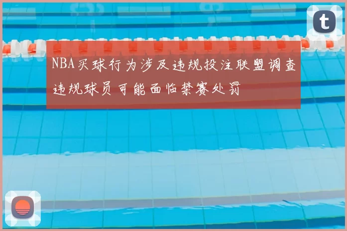 NBA买球行为涉及违规投注联盟调查违规球员可能面临禁赛处罚