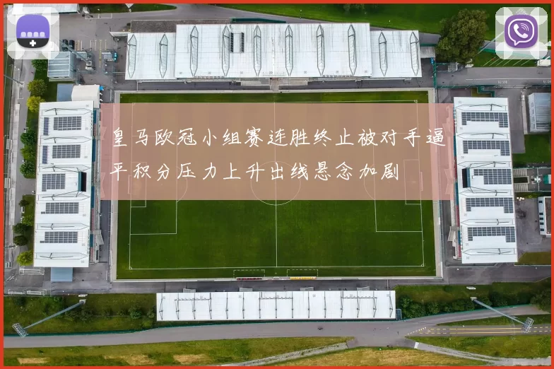 皇马欧冠小组赛连胜终止被对手逼平积分压力上升出线悬念加剧