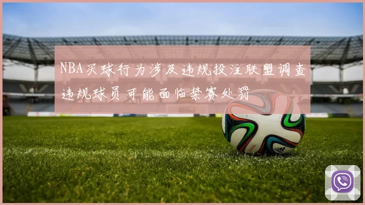 NBA买球行为涉及违规投注联盟调查违规球员可能面临禁赛处罚
