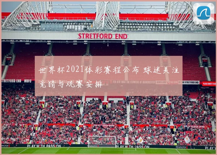世界杯2021体彩赛程公布 球迷关注竞猜与观赛安排