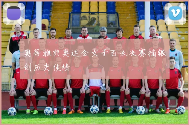 奥蒂雅典奥运会女子百米决赛摘银创历史佳绩