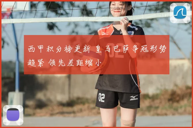西甲积分榜更新 皇马巴萨争冠形势趋紧 领先差距缩小