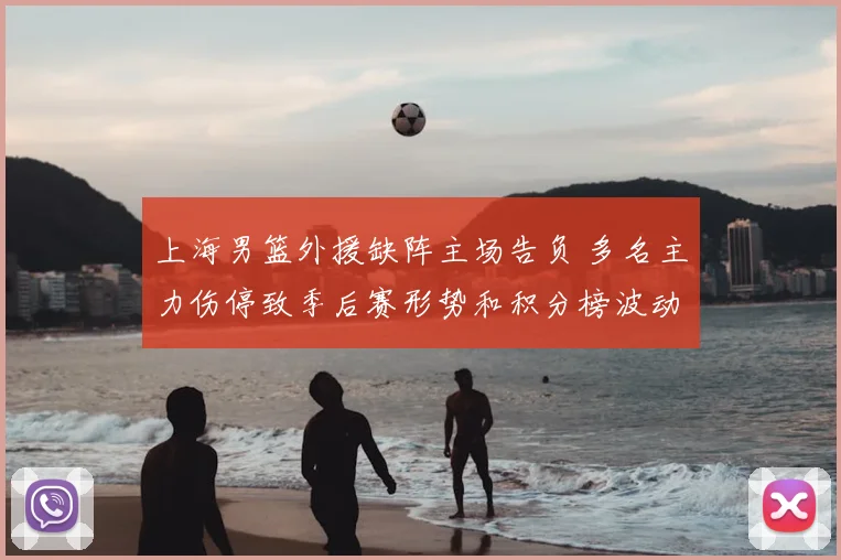 上海男篮外援缺阵主场告负 多名主力伤停致季后赛形势和积分榜波动