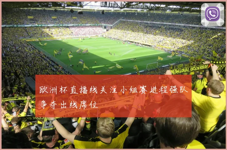 欧洲杯直播线关注小组赛进程强队争夺出线席位