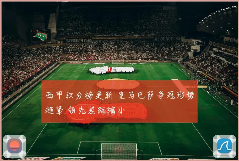 西甲积分榜更新 皇马巴萨争冠形势趋紧 领先差距缩小